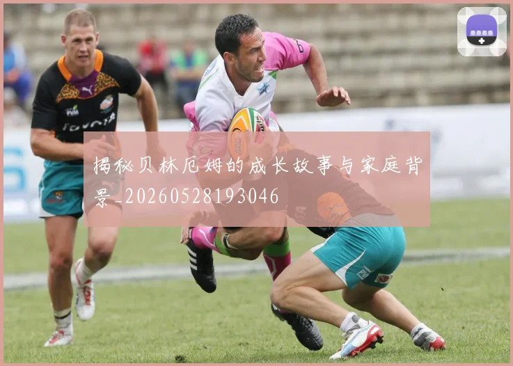 揭秘贝林厄姆的成长故事与家庭背景_20260528193046