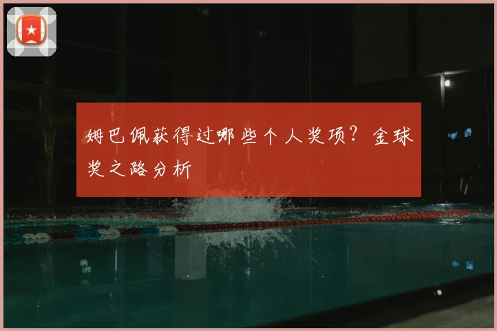 姆巴佩获得过哪些个人奖项?金球奖之路分析