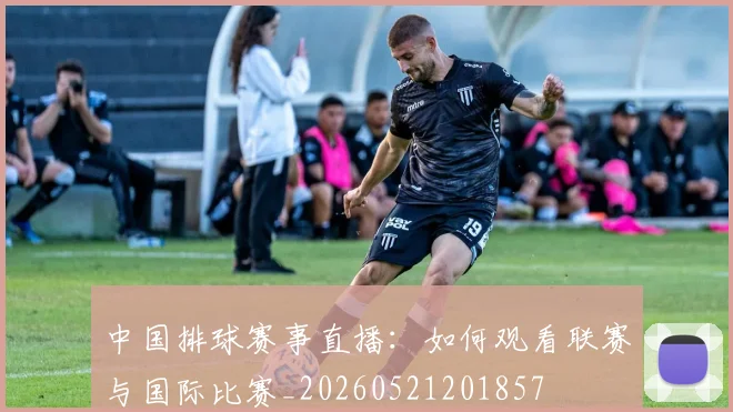 中国排球赛事直播:如何观看联赛与国际比赛_20260521201857