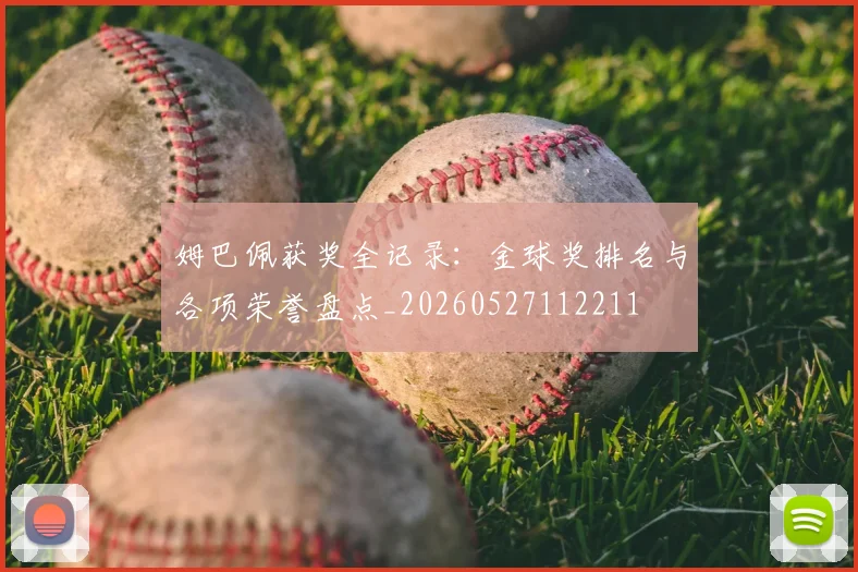 姆巴佩获奖全记录：金球奖排名与各项荣誉盘点_20260527112211