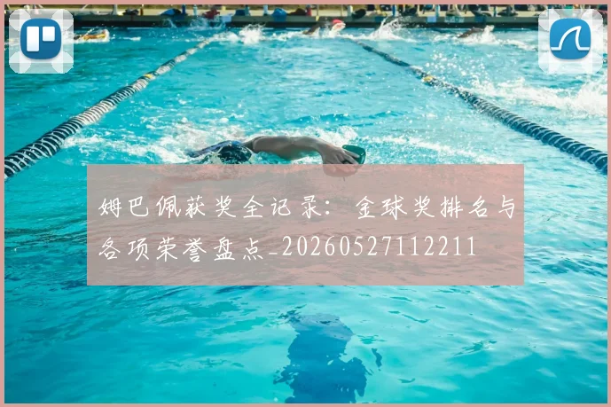 姆巴佩获奖全记录：金球奖排名与各项荣誉盘点_20260527112211